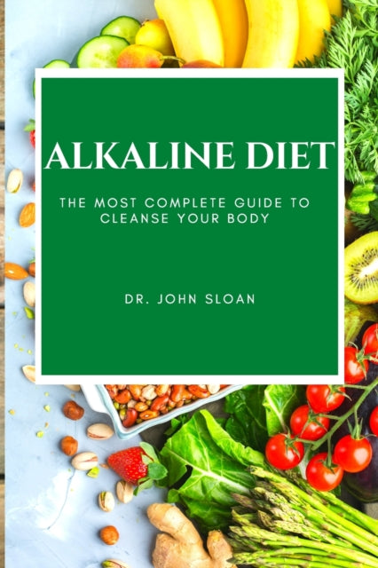 Alkaline Diet: The Most Complete Guide to Cleanse Your Body