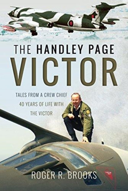 Handley Page Victor: Tales from a Crew Chief - 40 Years of Life with the Victor
