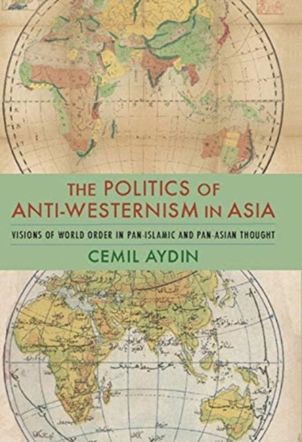 Politics of Anti-Westernism in Asia: Visions of World Order in Pan-Islamic and Pan-Asian Thought