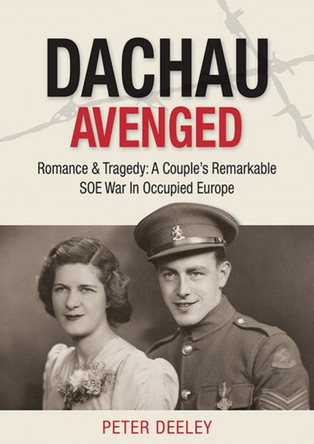 Dachau Avenged: Romance & Tragedy: A Couple's Remarkable SOE War in Occupied Europe