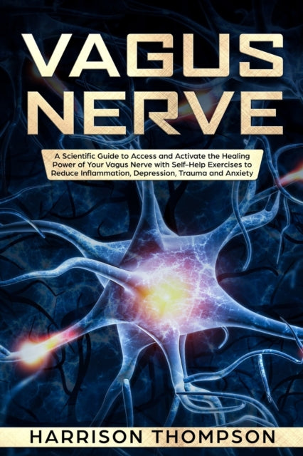 Vagus Nerve: A Scientific Guide to Access and Activate the Healing Power of Your Vagus Nerve with Self-Help Exercises to Reduce Inflammation, Depression, Trauma and Anxiety