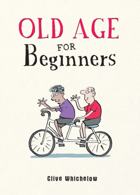 Old Age for Beginners: Hilarious Life Advice for the Newly Ancient