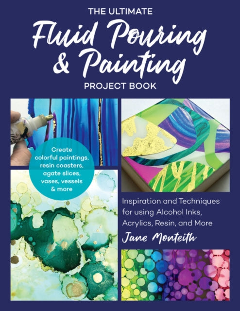Ultimate Fluid Pouring & Painting Project Book: Inspiration and Techniques for using Alcohol Inks, Acrylics, Resin, and more; Create colorful paintings, resin coasters, agate slices, vases, vessels & more