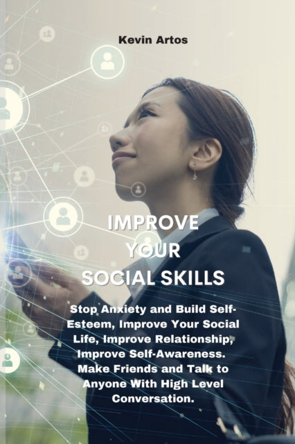 Improve Your Social Skills: Stop Anxiety and Build Self-Esteem, Improve Your Social Life, Improve Relationship, Improve Self-Awareness. Make Friends and Talk to Anyone With High Level Conversation.