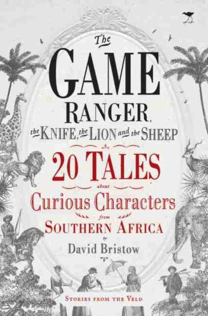 game ranger, the knife, the lion and the sheep: 20 tales about curious characters from Southern Africa