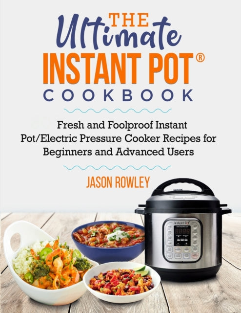 Ultimate Instant Pot(R) Cookbook: Fresh and Foolproof Instant Pot/Electric Pressure Cooker Recipes for Beginners and Advanced Users: Fresh and Foolproof Instant Pot/Electric Pressure Cooker Recipes for Beginners and Advanced Users