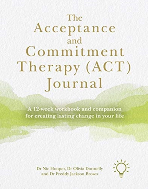 Acceptance and Commitment Therapy (ACT) Journal: A Guide and Companion for Improving Your Wellbeing in 12 Weeks