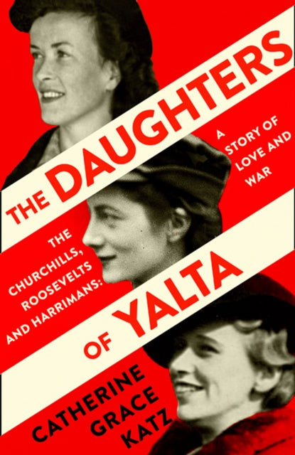 Daughters of Yalta: The Churchills, Roosevelts and Harrimans - a Story of Love and War