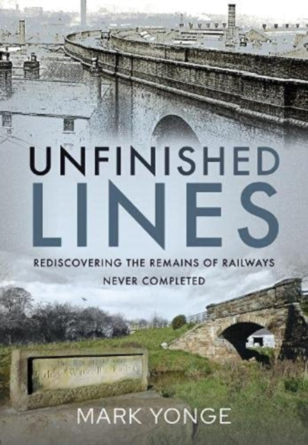 Unfinished Lines: Rediscovering the Remains of Railways Never Completed