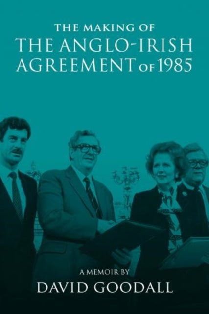 Making of the Anglo-Irish Agreement of 1985: A Memoir by David Goodall