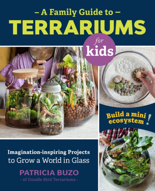 Family Guide to Terrariums for Kids: Imagination-inspiring Projects to Grow a World in Glass - Build a mini ecosystem!