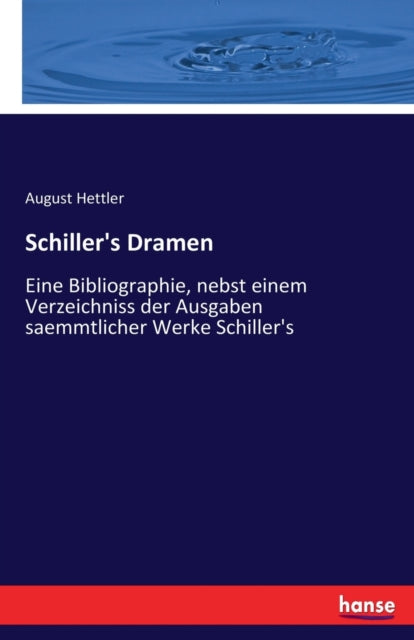 Schiller's Dramen: Eine Bibliographie, nebst einem Verzeichniss der Ausgaben saemmtlicher Werke Schiller's