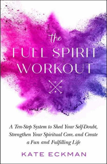 Full Spirit Workout: A 10-Step System to Shed Your Self-Doubt, Strengthen Your Spiritual Core, and Create a Fun and Fulfilling Life