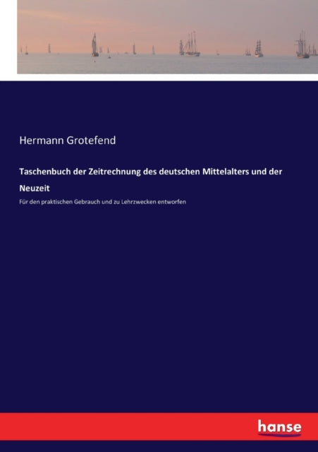 Taschenbuch der Zeitrechnung des deutschen Mittelalters und der Neuzeit: Fur den praktischen Gebrauch und zu Lehrzwecken entworfen