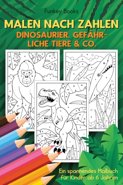 Malen nach Zahlen - Dinosaurier, gefahrliche Tiere & Co.: Ein spannendes Malbuch fur Kinder ab 6 Jahren