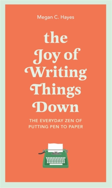 Joy of Writing Things Down: The Everyday Zen of Putting Pen to Paper