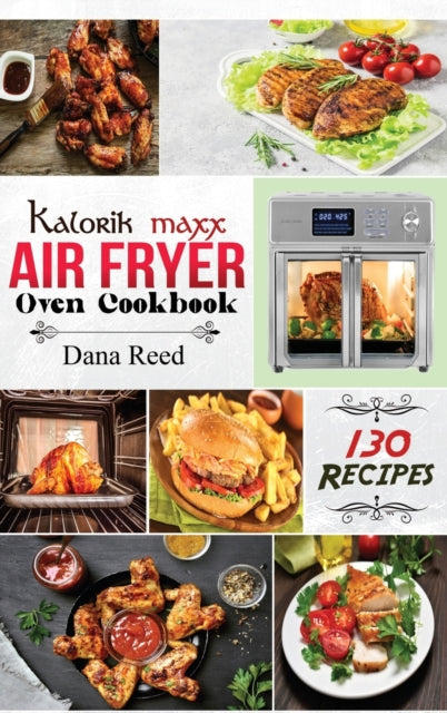 Kalorik Maxx Air Fryer Oven Cookbook: Easy, Delicious and Affordable Meal Plan with 130 Simple Recipes to Air Fry, Roast, Broil, Dehydrate, and Grill.