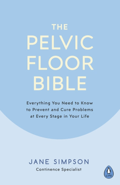 Pelvic Floor Bible: Everything You Need to Know to Prevent and Cure Problems at Every Stage in Your Life