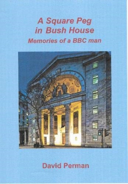 A Square Peg in Bush House: Memories of a BBC man