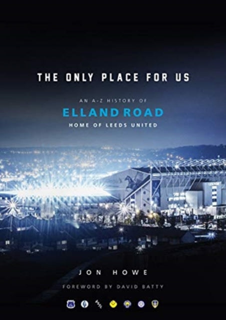 Only Place For Us: An A-Z History of Elland Road, Home of Leeds United