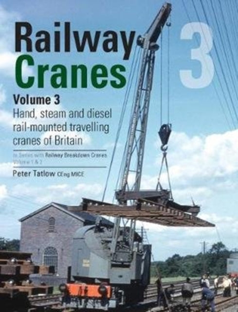 Railway Cranes Volume 3: Hand, steam and diesel rail-mounted cranes of Britain