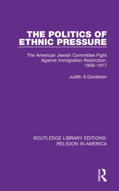 Politics of Ethnic Pressure: The American Jewish Committee Fight Against Immigration Restriction, 1906-1917