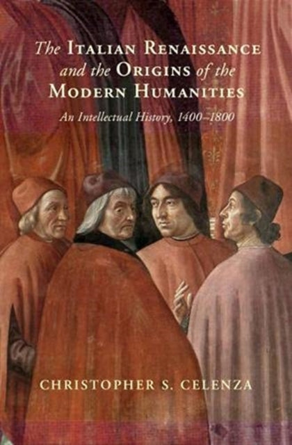 Italian Renaissance and the Origins of the Modern Humanities: An Intellectual History, 1400-1800