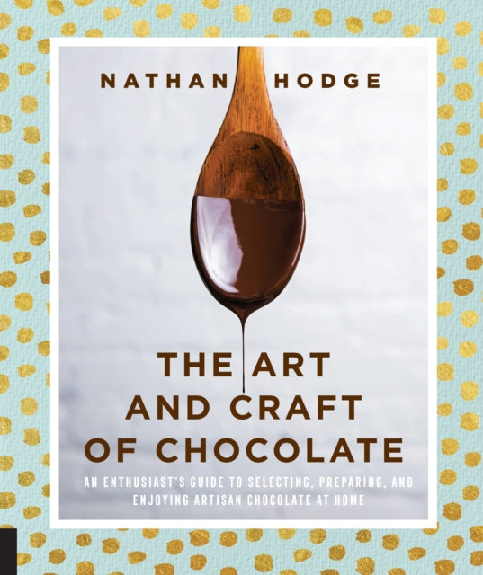 Art and Craft of Chocolate: An enthusiast's guide to selecting, preparing and enjoying artisan chocolate at home