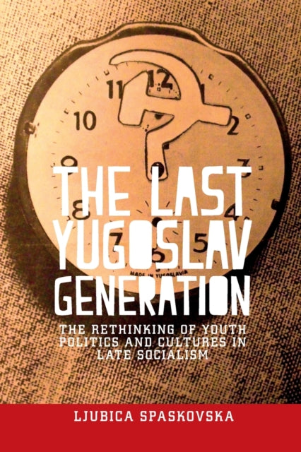 Last Yugoslav Generation: The Rethinking of Youth Politics and Cultures in Late Socialism