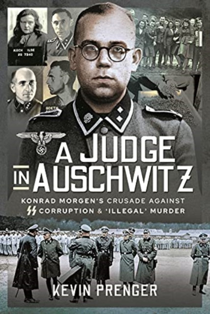 Judge in Auschwitz: Konrad Morgen's Crusade Against SS Corruption & 'Illegal' Murder