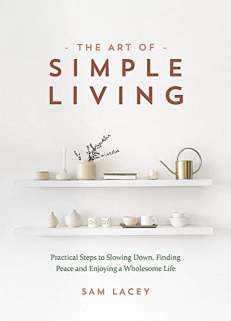 Art of Simple Living: Practical Steps to Slowing Down, Finding Peace and Enjoying a Wholesome Life