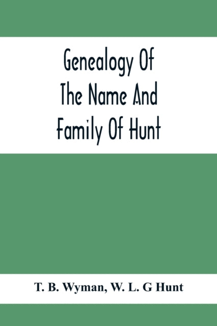 Genealogy Of The Name And Family Of Hunt: Early Established In America From Europe; Exhibiting Pedigrees Of Ten Thousand Persons Enlarged By Religious And Historic Readings Enriched With Indices Of Names And Places