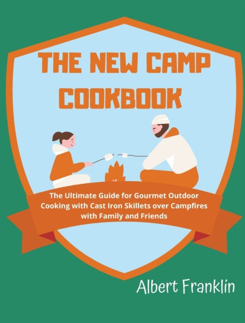 New Camp Cookbook: The Ultimate Guide for Gourmet Outdoor Cooking with Cast Iron Skillets over Campfires with Family and Friends