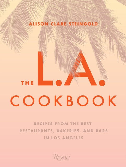L.A. Cookbook: Recipes from the Best Restaurants, Bakeries, and Bars in Los Angeles