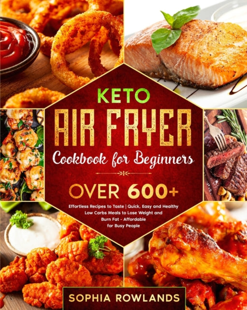 Keto Air Fryer Cookbook for Beginners: Healthy Low Carbs Meals to Lose Weight and Burn Fat (Affordable for Busy People) - Quick, Easy with OVER 600+ Effortless Recipes