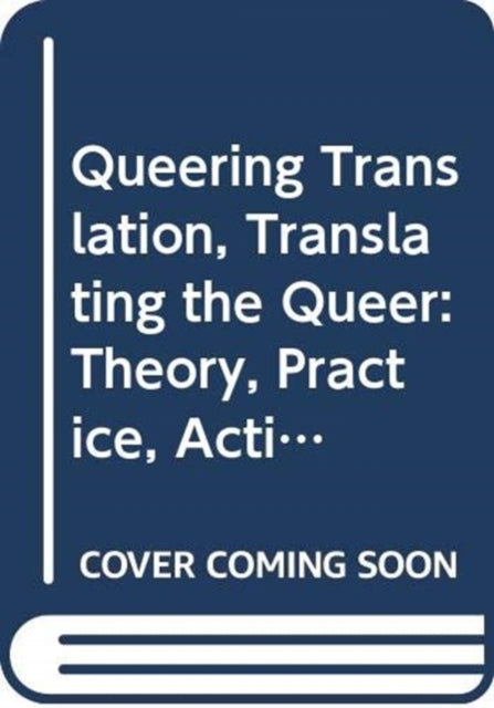 Queering Translation, Translating the Queer: Theory, Practice, Activism