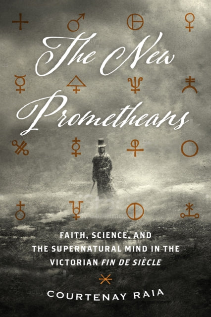 New Prometheans: Faith, Science, and the Supernatural Mind in the Victorian Fin de Si?cle