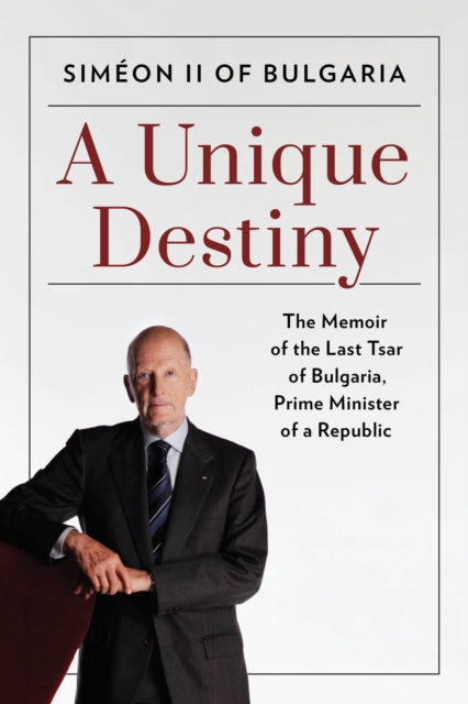 Unique Destiny: The Memoir of the Last Tsar of Bulgaria, Prime Minister of a Republic