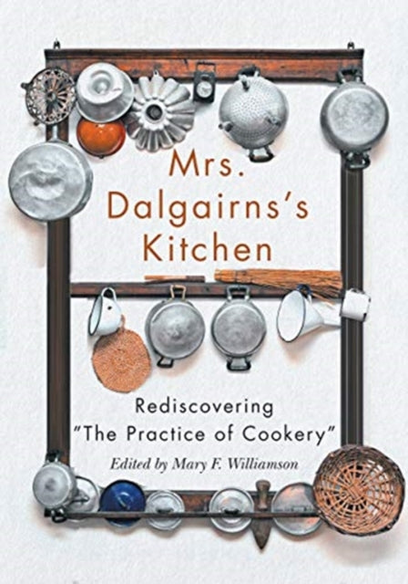 Mrs Dalgairns's Kitchen: Rediscovering The Practice of Cookery