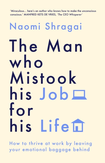 Man Who Mistook His Job for His Life: How to Thrive at Work by Leaving Your Emotional Baggage Behind