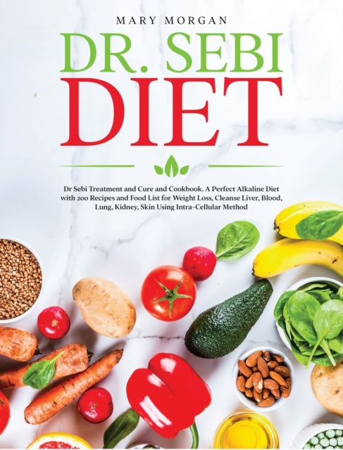 Dr Sebi Diet: Dr. Sebi Treatment and Cure and Cookbook. A Perfect Alkaline Diet with 200 Recipes and Food List for Weight Loss, Cleanse Liver, Blood, Lung, Kidney, Skin Using Intra-Cellular Method