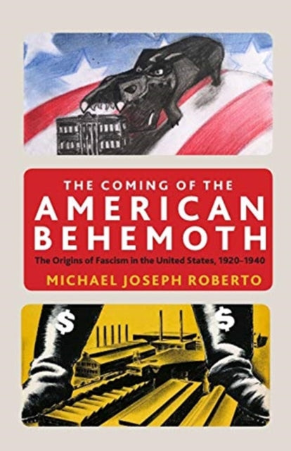 Coming of the American Behemoth: The Origins of Fascism in the United States, 1920 -1940