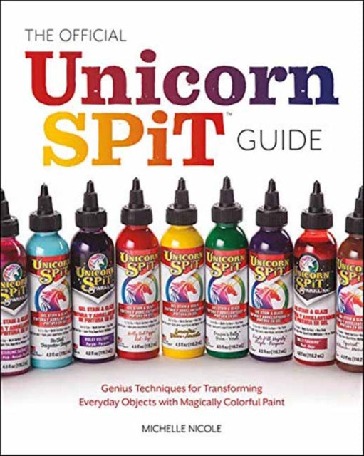 Official Unicorn Spit Guide: Genius Techniques for Transforming Everyday Objects with Magically Colorful Paints