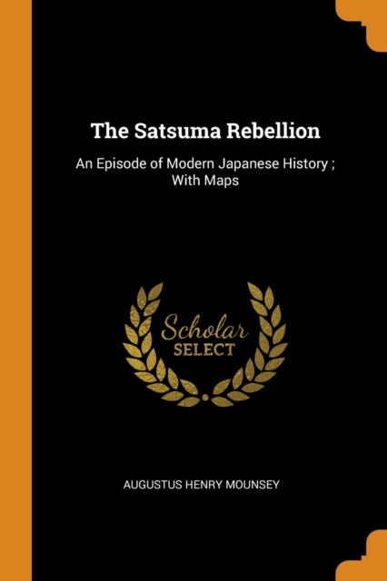 Satsuma Rebellion: An Episode of Modern Japanese History; With Maps