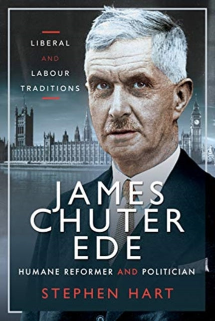 James Chuter Ede: Humane Reformer and Politician: Liberal and Labour Traditions