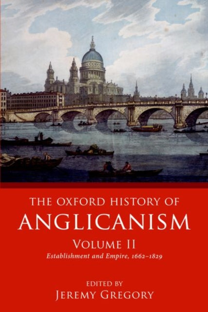 Oxford History of Anglicanism, Volume II: Establishment and Empire, 1662 -1829