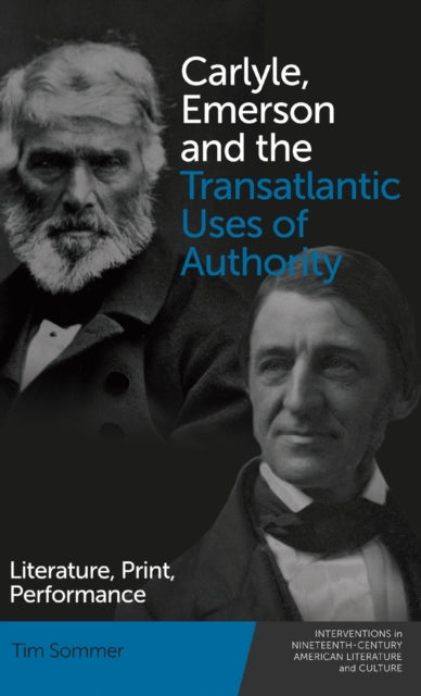 Carlyle, Emerson and the Transatlantic Uses of Authority: Literature, Print, Performance