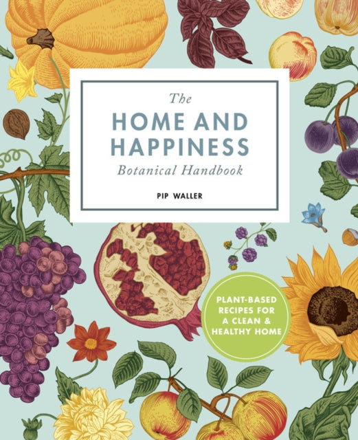 Home And Happiness Botanical Handbook: Plant-Based Recipes for a Clean and Healthy Home