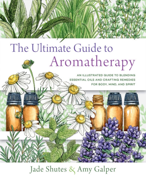 Ultimate Guide to Aromatherapy: An Illustrated guide to blending essential oils and crafting remedies for body, mind, and spirit
