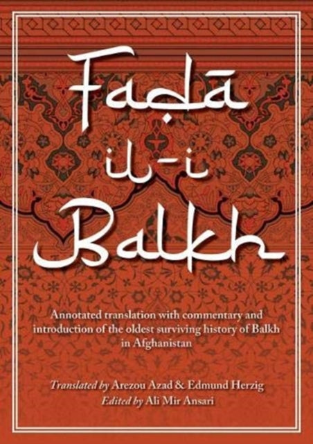 Fada'il-i Balkh or the Merits of Balkh: Annotated translation with commentary and introduction of the oldest surviving history of Balkh in Afghanistan